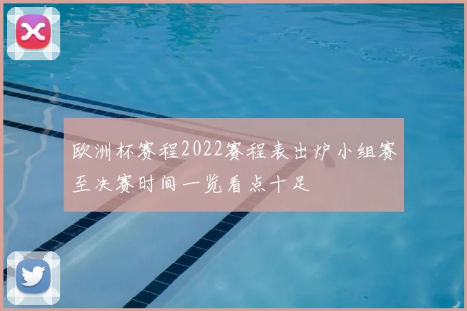 欧洲杯赛程2022赛程表出炉小组赛至决赛时间一览看点十足