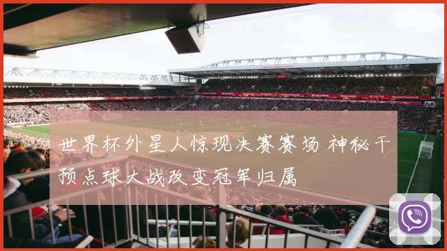 世界杯外星人惊现决赛赛场 神秘干预点球大战改变冠军归属