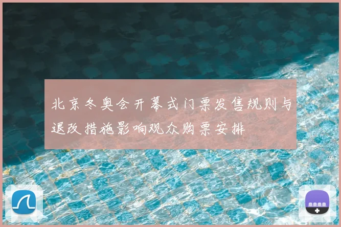 北京冬奥会开幕式门票发售规则与退改措施影响观众购票安排