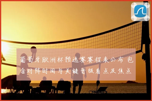 葡萄牙欧洲杯预选赛赛程表公布 包含对阵时间与关键晋级看点及焦点场次