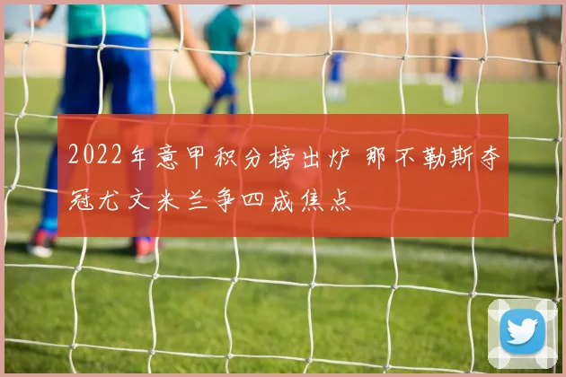 2022年意甲积分榜出炉 那不勒斯夺冠尤文米兰争四成焦点