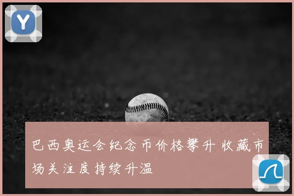 巴西奥运会纪念币价格攀升 收藏市场关注度持续升温