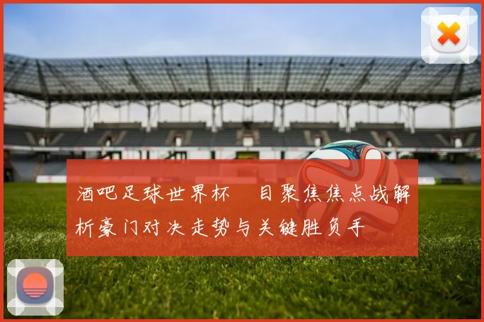 酒吧足球世界杯節目聚焦焦点战解析豪门对决走势与关键胜负手