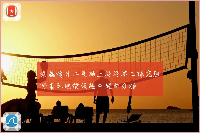 武磊梅开二度助上海海港三球完胜河南队继续领跑中超积分榜