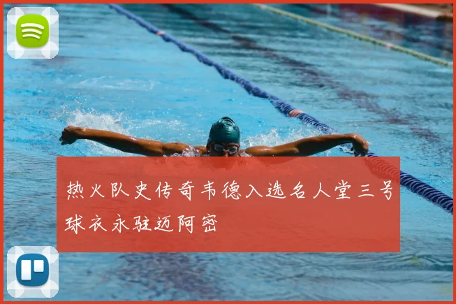 热火队史传奇韦德入选名人堂三号球衣永驻迈阿密