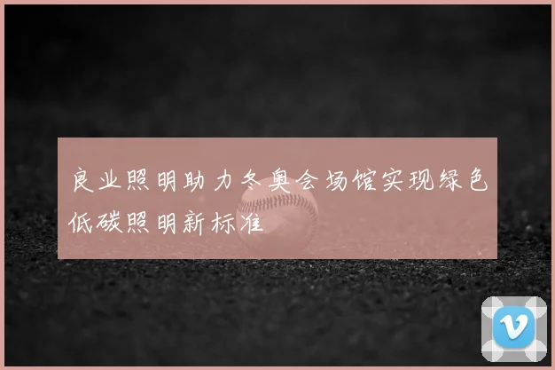 良业照明助力冬奥会场馆实现绿色低碳照明新标准
