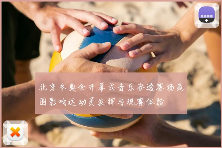 北京冬奥会开幕式音乐渗透赛场氛围影响运动员发挥与观赛体验