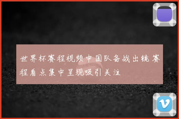 世界杯赛程视频中国队备战出镜 赛程看点集中呈现吸引关注