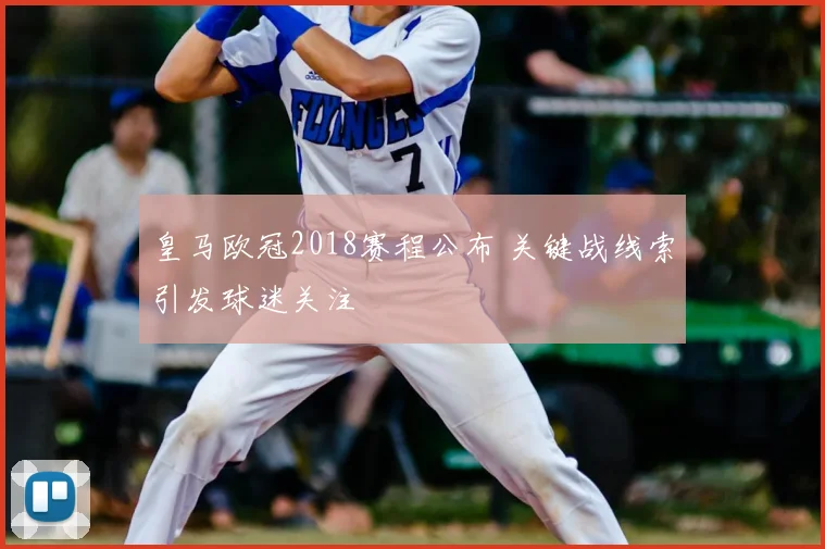 皇马欧冠2018赛程公布 关键战线索引发球迷关注