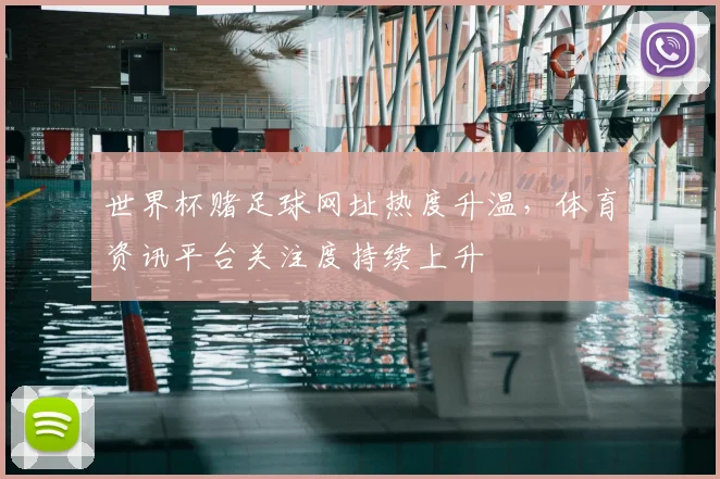 世界杯赌足球网址热度升温，体育资讯平台关注度持续上升