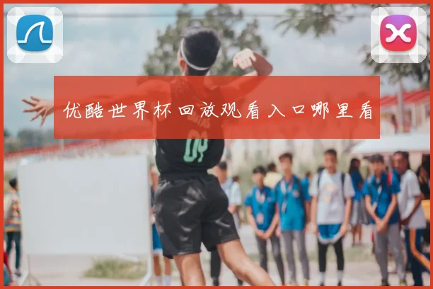 优酷世界杯回放观看入口哪里看