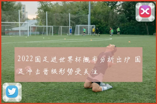 2022国足进世界杯概率分析出炉 国足冲击晋级形势受关注