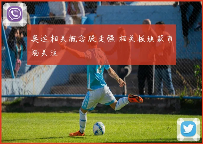 奥运相关概念股走强 相关板块获市场关注