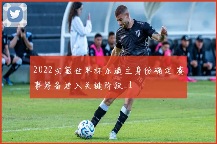 2022女篮世界杯东道主身份确定 赛事筹备进入关键阶段_1
