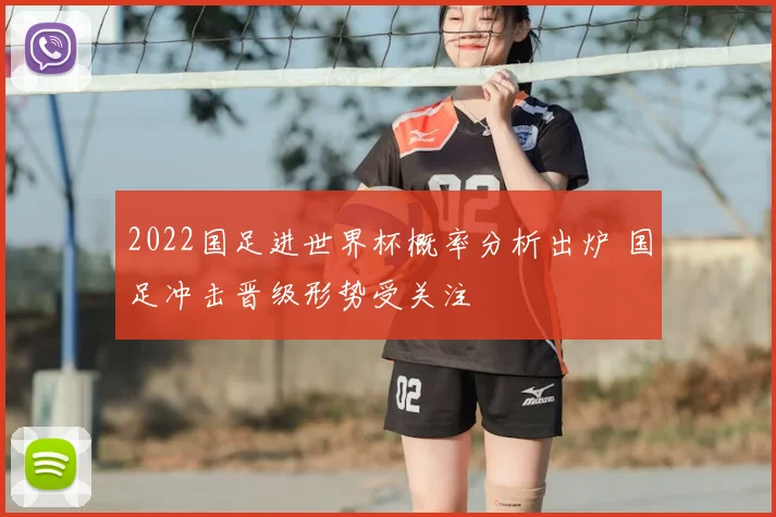 2022国足进世界杯概率分析出炉 国足冲击晋级形势受关注