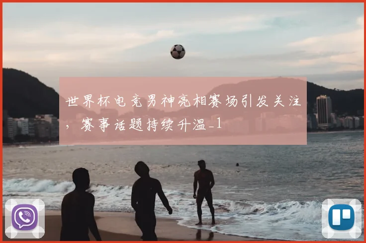 世界杯电竞男神亮相赛场引发关注,赛事话题持续升温_1