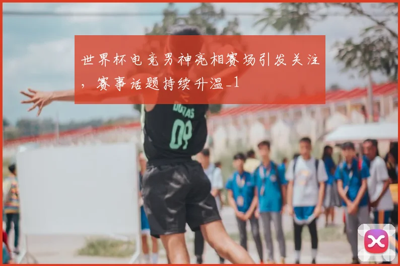 世界杯电竞男神亮相赛场引发关注,赛事话题持续升温_1
